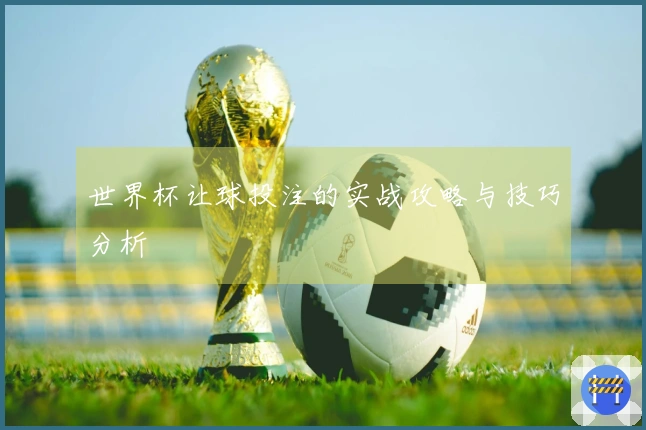 世界杯让球投注的实战攻略与技巧分析