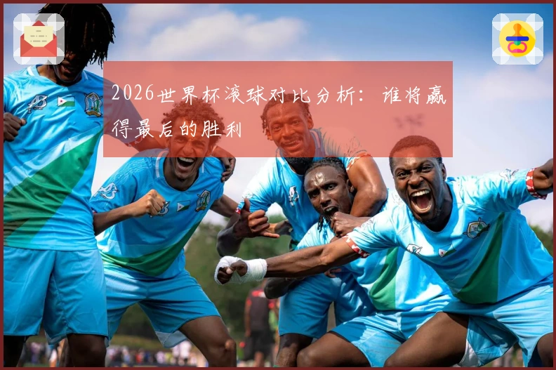 2026世界杯滚球对比分析：谁将赢得最后的胜利