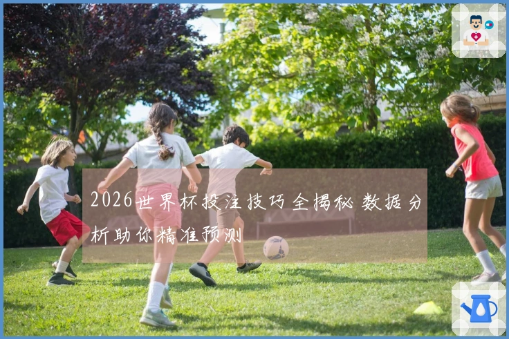 2026世界杯投注技巧全揭秘 数据分析助你精准预测