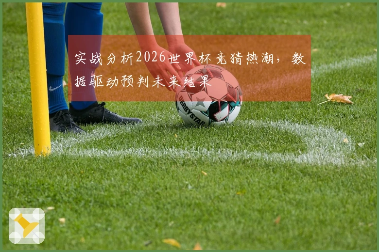 实战分析2026世界杯竞猜热潮，数据驱动预判未来结果