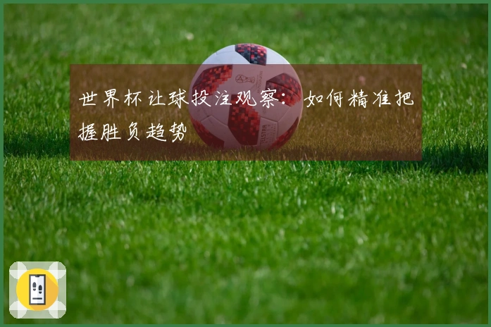 世界杯让球投注观察：如何精准把握胜负趋势