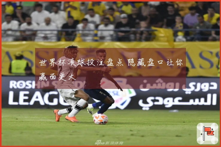 世界杯滚球投注盘点 隐藏盘口让你赢面更大