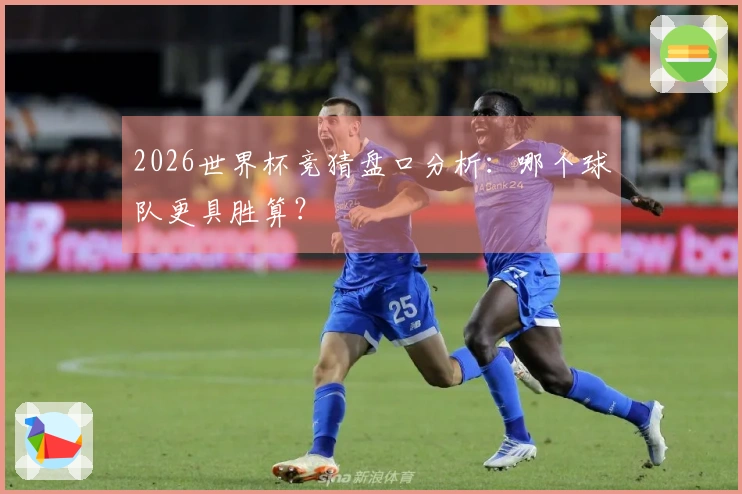 2026世界杯竞猜盘口分析：哪个球队更具胜算？