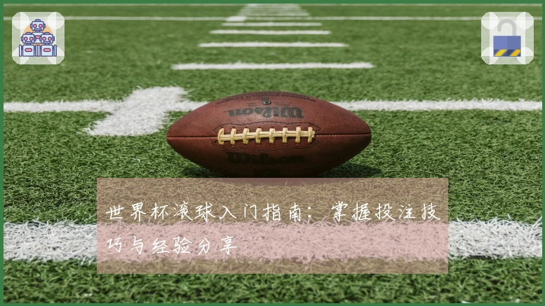 世界杯滚球入门指南：掌握投注技巧与经验分享