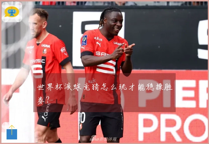 世界杯滚球竞猜怎么玩才能稳操胜券？