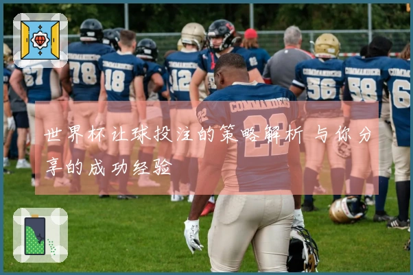 世界杯让球投注的策略解析 与你分享的成功经验