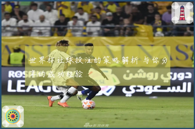 世界杯让球投注的策略解析 与你分享的成功经验