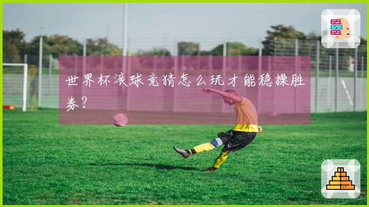 世界杯滚球竞猜怎么玩才能稳操胜券？